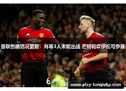 曼联伤病情况更新：肖等3人未能出战 芒特和霍伊伦可参赛