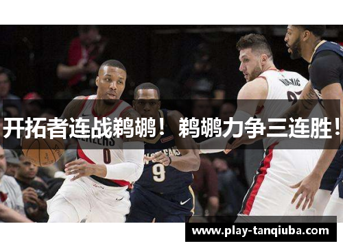 开拓者连战鹈鹕！鹈鹕力争三连胜！