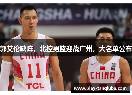 郭艾伦缺阵，北控男篮迎战广州，大名单公布