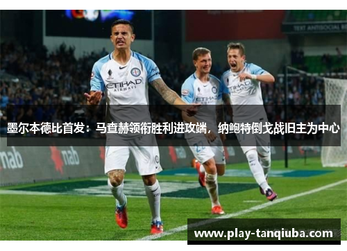 墨尔本德比首发：马查赫领衔胜利进攻端，纳鲍特倒戈战旧主为中心