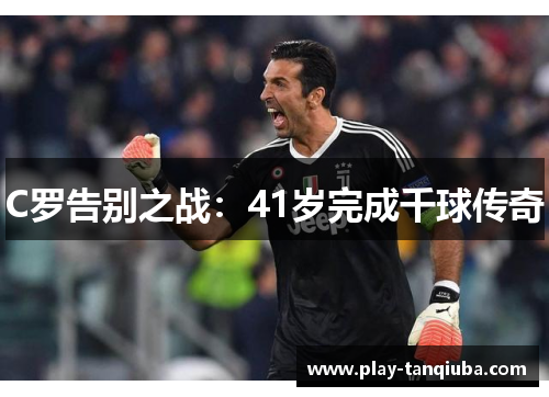 C罗告别之战：41岁完成千球传奇