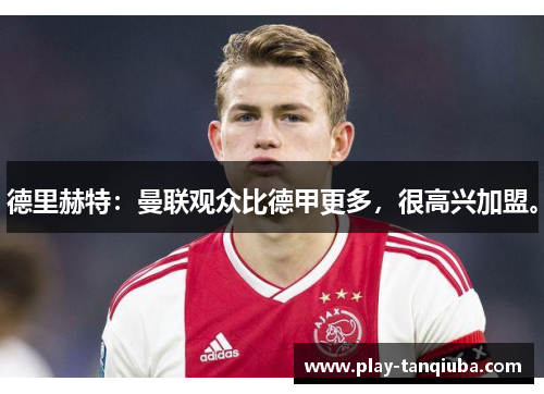 德里赫特：曼联观众比德甲更多，很高兴加盟。