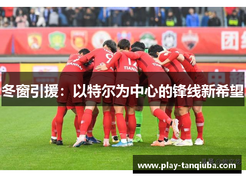 冬窗引援：以特尔为中心的锋线新希望