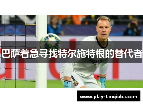 巴萨着急寻找特尔施特根的替代者