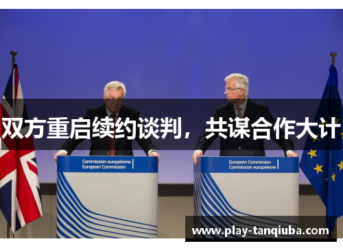 双方重启续约谈判，共谋合作大计